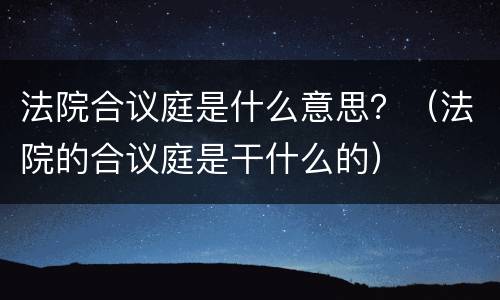 法院合议庭是什么意思？（法院的合议庭是干什么的）