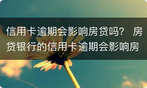 信用卡逾期会影响房贷吗？ 房贷银行的信用卡逾期会影响房贷吗