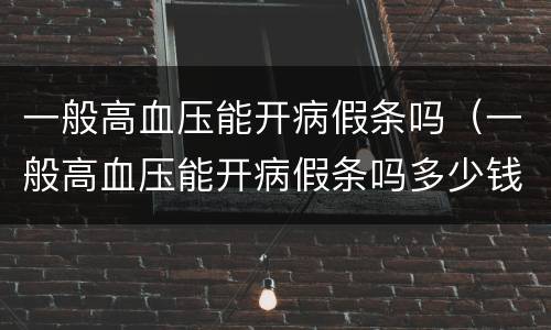 一般高血压能开病假条吗（一般高血压能开病假条吗多少钱）