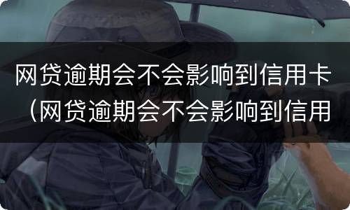 网贷逾期会不会影响到信用卡（网贷逾期会不会影响到信用卡使用）