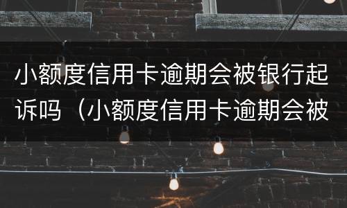 小额度信用卡逾期会被银行起诉吗（小额度信用卡逾期会被银行起诉吗知乎）