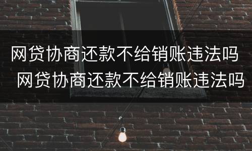 网贷协商还款不给销账违法吗 网贷协商还款不给销账违法吗