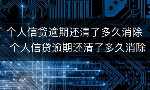 个人信贷逾期还清了多久消除 个人信贷逾期还清了多久消除征信