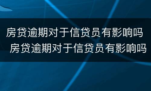 房贷逾期对于信贷员有影响吗 房贷逾期对于信贷员有影响吗贴吧