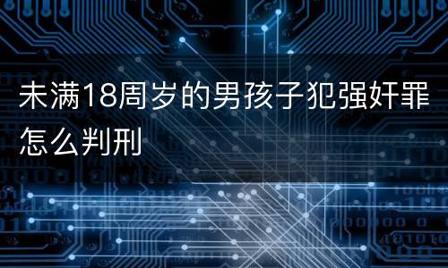 未满18周岁的男孩子犯强奸罪怎么判刑