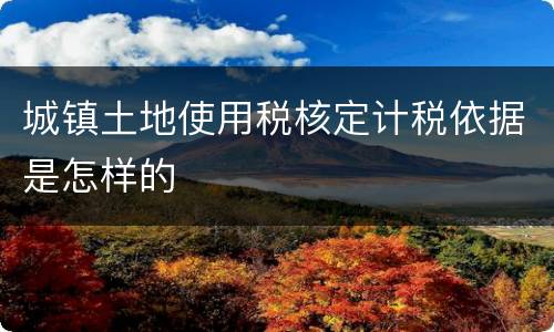 城镇土地使用税核定计税依据是怎样的