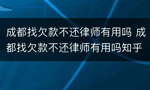 成都找欠款不还律师有用吗 成都找欠款不还律师有用吗知乎
