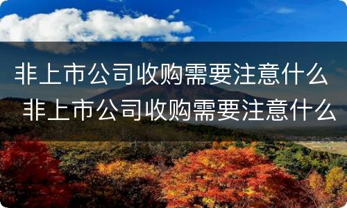 非上市公司收购需要注意什么 非上市公司收购需要注意什么事项
