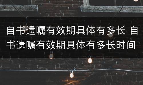 自书遗嘱有效期具体有多长 自书遗嘱有效期具体有多长时间