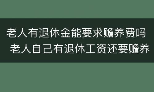 老人有退休金能要求赡养费吗 老人自己有退休工资还要赡养费用