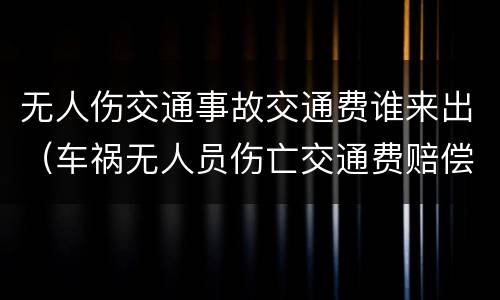 无人伤交通事故交通费谁来出（车祸无人员伤亡交通费赔偿）