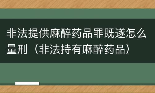 非法提供麻醉药品罪既遂怎么量刑（非法持有麻醉药品）