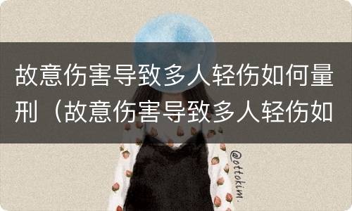 故意伤害导致多人轻伤如何量刑（故意伤害导致多人轻伤如何量刑的）