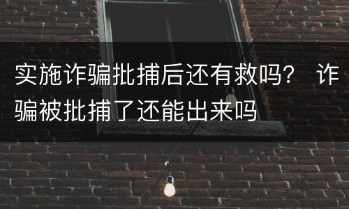 实施诈骗批捕后还有救吗？ 诈骗被批捕了还能出来吗