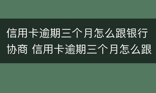 信用卡逾期三个月怎么跟银行协商 信用卡逾期三个月怎么跟银行协商还款