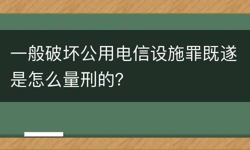 一般破坏公用电信设施罪既遂是怎么量刑的？