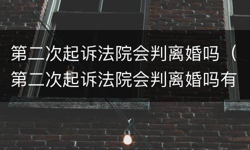 第二次起诉法院会判离婚吗（第二次起诉法院会判离婚吗有债务）