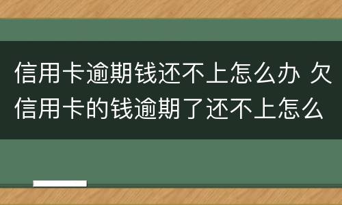 信用卡逾期钱还不上怎么办 欠信用卡的钱逾期了还不上怎么办