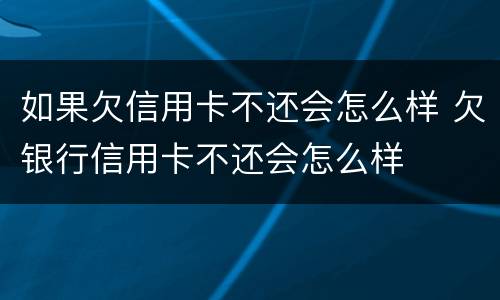 如果欠信用卡不还会怎么样 欠银行信用卡不还会怎么样