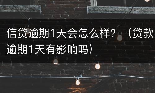 信贷逾期1天会怎么样？（贷款逾期1天有影响吗）