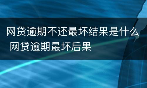 网贷逾期不还最坏结果是什么 网贷逾期最坏后果