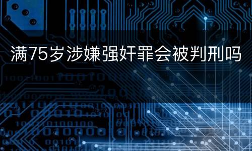 满75岁涉嫌强奸罪会被判刑吗