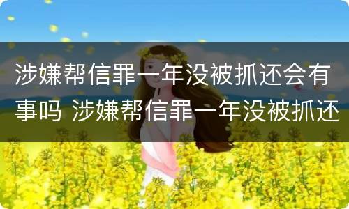 涉嫌帮信罪一年没被抓还会有事吗 涉嫌帮信罪一年没被抓还会有事吗