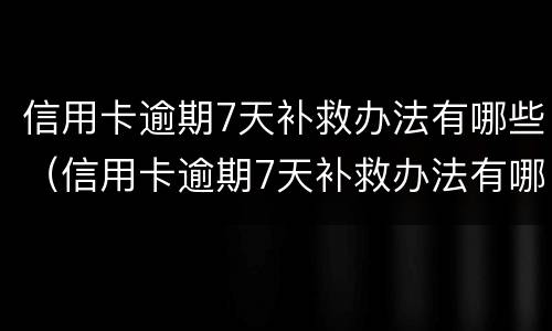 信用卡逾期7天补救办法有哪些（信用卡逾期7天补救办法有哪些问题）