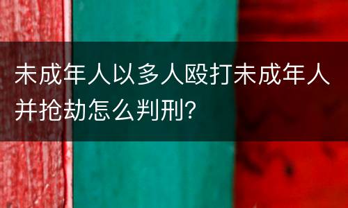 未成年人以多人殴打未成年人并抢劫怎么判刑？