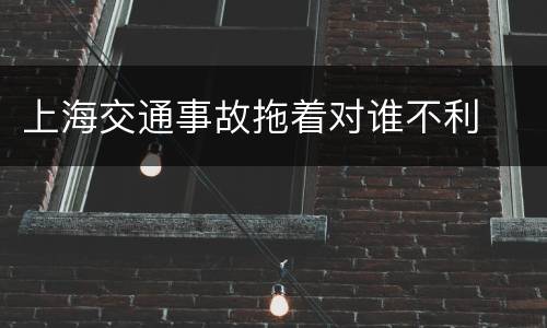 上海交通事故拖着对谁不利