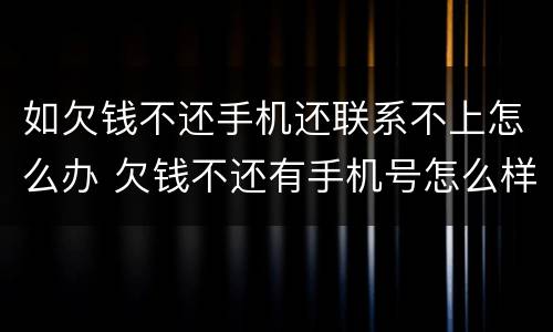 如欠钱不还手机还联系不上怎么办 欠钱不还有手机号怎么样才能找到他