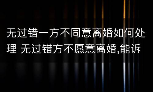 无过错一方不同意离婚如何处理 无过错方不愿意离婚,能诉讼离婚吗
