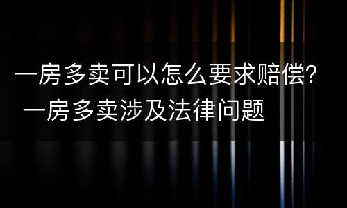 一房多卖可以怎么要求赔偿？ 一房多卖涉及法律问题