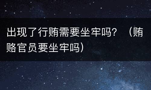 出现了行贿需要坐牢吗？（贿赂官员要坐牢吗）
