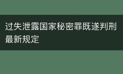 过失泄露国家秘密罪既遂判刑最新规定