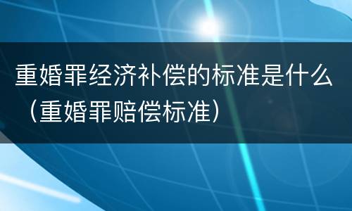 重婚罪经济补偿的标准是什么（重婚罪赔偿标准）