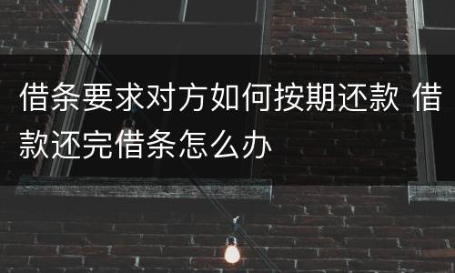 借条要求对方如何按期还款 借款还完借条怎么办