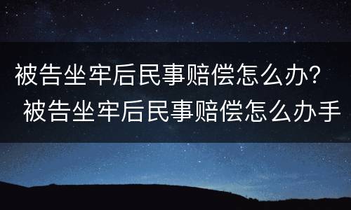 被告坐牢后民事赔偿怎么办？ 被告坐牢后民事赔偿怎么办手续