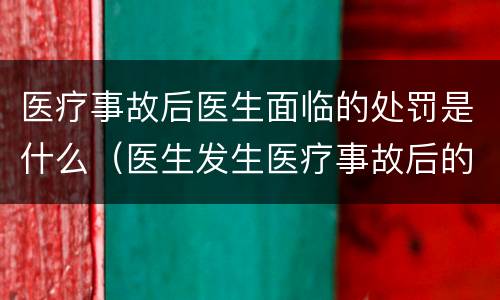 医疗事故后医生面临的处罚是什么（医生发生医疗事故后的处罚）