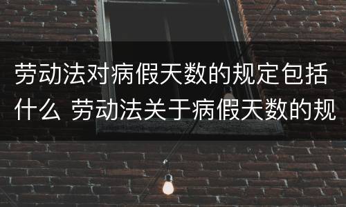 劳动法对病假天数的规定包括什么 劳动法关于病假天数的规定