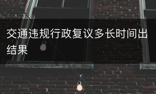 交通违规行政复议多长时间出结果