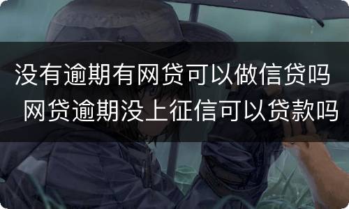 没有逾期有网贷可以做信贷吗 网贷逾期没上征信可以贷款吗