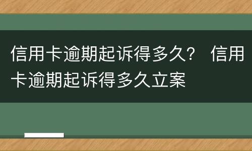 信用卡逾期起诉得多久？ 信用卡逾期起诉得多久立案
