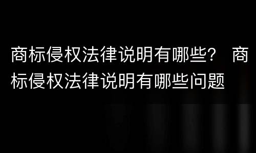 商标侵权法律说明有哪些？ 商标侵权法律说明有哪些问题