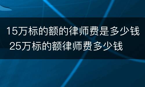15万标的额的律师费是多少钱 25万标的额律师费多少钱
