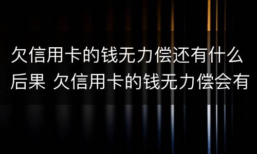 欠信用卡的钱无力偿还有什么后果 欠信用卡的钱无力偿会有什么后果