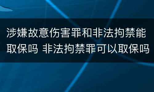 涉嫌故意伤害罪和非法拘禁能取保吗 非法拘禁罪可以取保吗
