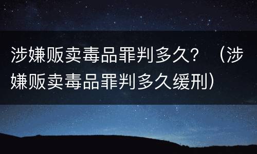 涉嫌贩卖毒品罪判多久？（涉嫌贩卖毒品罪判多久缓刑）