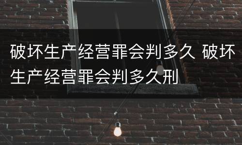 破坏生产经营罪会判多久 破坏生产经营罪会判多久刑