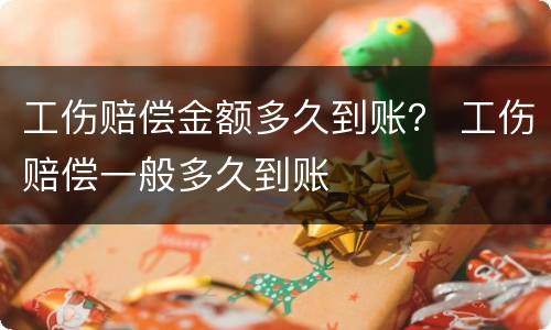 工伤赔偿金额多久到账？ 工伤赔偿一般多久到账
